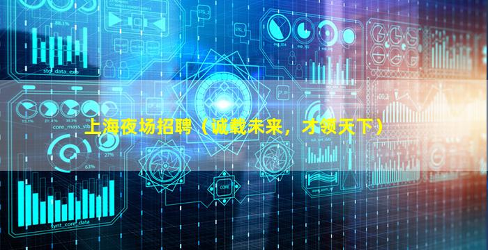 上海夜场招聘（诚载未来，才领天下）